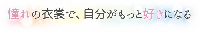 憧れの衣装で、自分がもっと好きになる