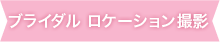 ブライダル　ロケーション撮影