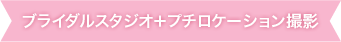 ブライダルスタジオ＋プチロケーション撮影