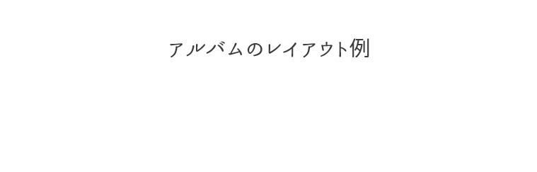 仕上がりのレイアウト例　特別な写真だからこだわりたい！みつもとのオススメレイアウトをご紹介。こちら以外にもレイアウト、ポーズ、雰囲気など、ご相談受け付けております。