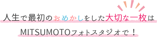 人生で最初のおめかしをした大切な一枚はMITSUMOTOフォトスタジオで！