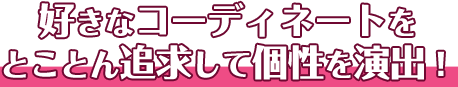 好きなコーディネーオをとことん追求して個性を演出！