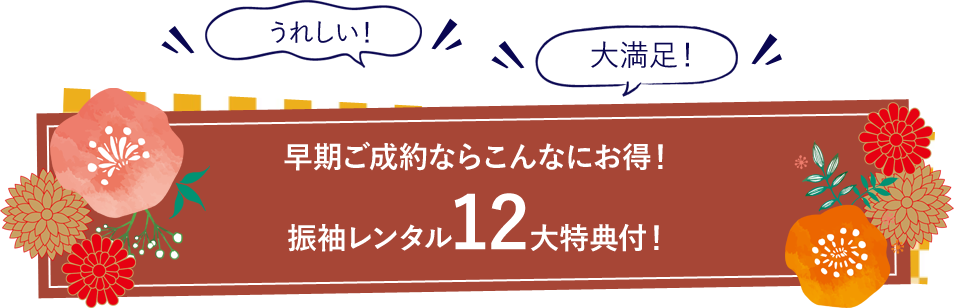 早期ご成約ならこんなにお得！振袖レンタル12大特典付！